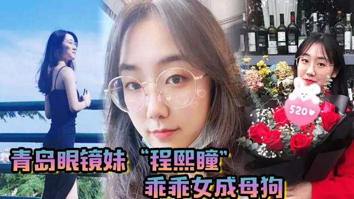 青岛眼镜妹“程熙瞳”乖乖女成母狗，含住我的鸡巴，骚穴夹肉棒轻车熟路