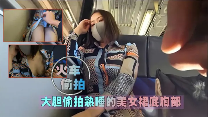 【火车偷拍】大胆偷拍熟睡的美女裙底胸部
