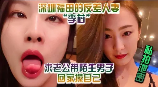 深圳福田的反差人妻“李芯”求老公带陌生男子回家操自己