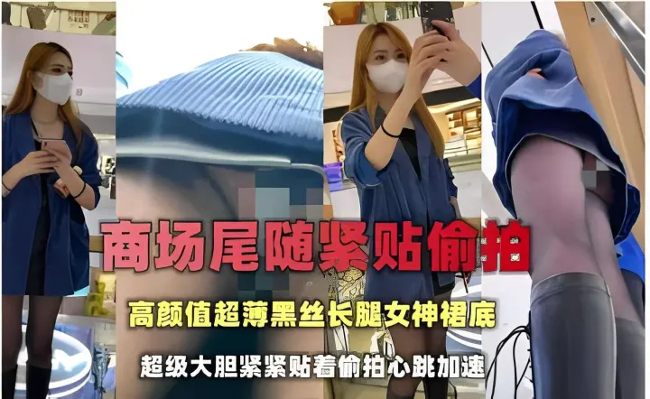 商场尾随紧贴偷拍，高颜值超薄黑丝长腿女神裙底，超级大胆紧紧贴着偷拍心跳加速