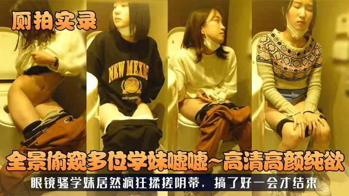 【厕拍实录】全景偷窥多位学妹嘘嘘，高清高颜纯欲，眼镜骚学妹居然疯狂揉搓阴蒂，搞了好一会才结束_LLD