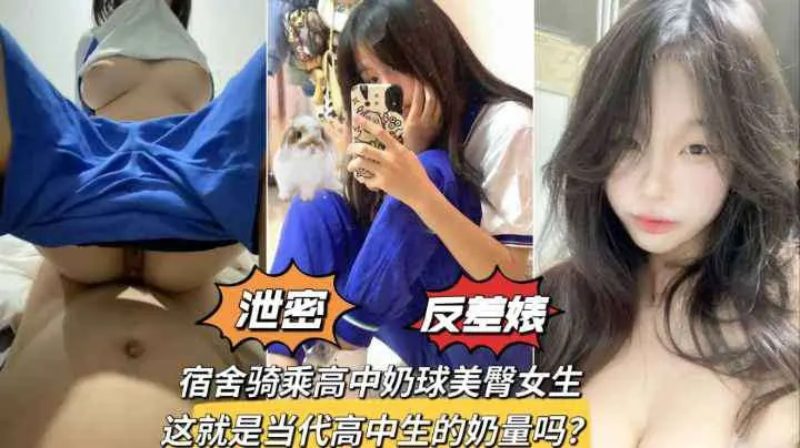 【泄密反差婊】宿舍骑乘高中奶球美臀女生这就是当代高中生的奶量吗