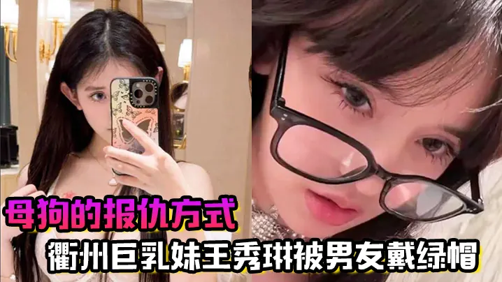 母狗的报仇方式！衢州巨乳妹王秀琳被男友戴绿帽，为报仇直接勾引我