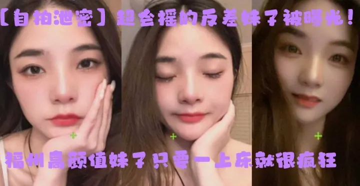 【自拍泄密】超会摇的反差妹子被曝光！福州高颜值妹子只要一上床就很疯狂，上位主动摇臀很激烈！