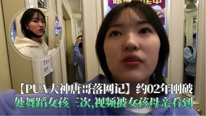 【唐哥落网记】约02年刚破处舞蹈女孩三次视频被女孩母亲看到
