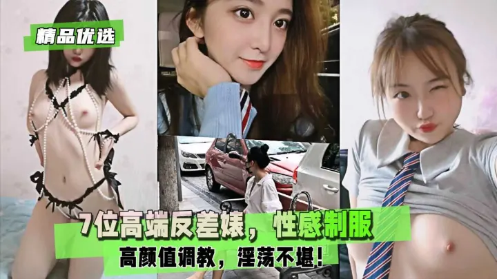 【精品优选】7位高端反差婊，性感制服，高颜值调教，淫荡不堪！