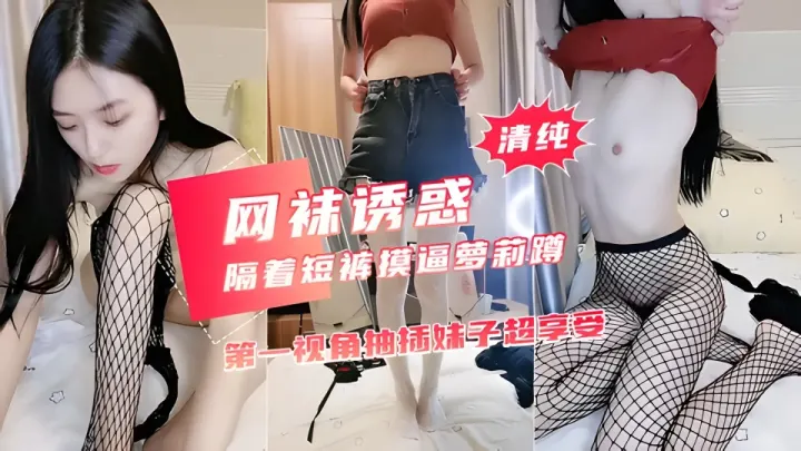 贫乳大长腿美女隔着牛仔短裤摸逼萝莉蹲 黑色网袜翘起双腿揉穴