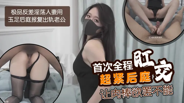 极品反差淫荡人妻用玉足后庭报复出轨老公，首次全程肛交超紧后庭让肉棒欲罢不能
