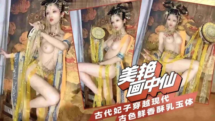 福利-精选【美艳画中仙】古代妃子穿越现代_古色鲜香美乳玉体