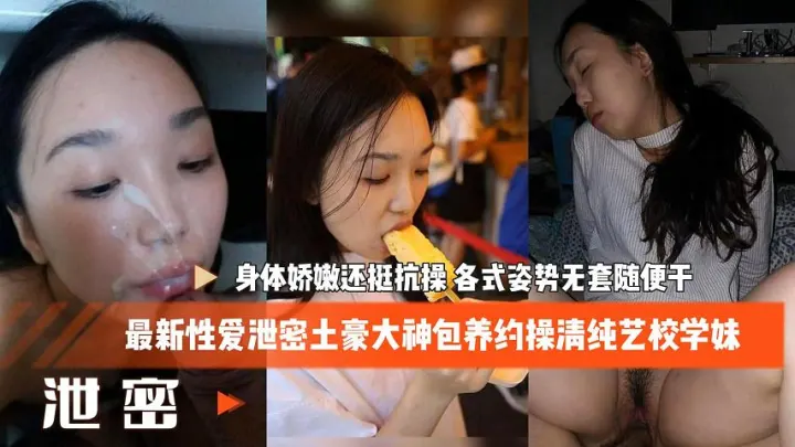 最新性爱泄密土豪大神包养约操清纯艺校学妹_身体娇嫩还挺抗操