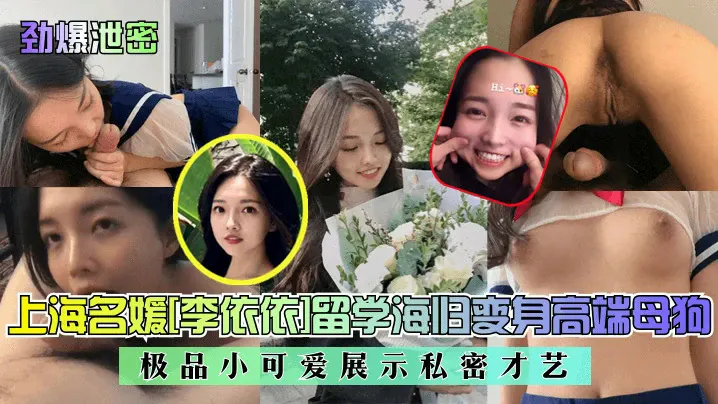 上海名媛李依依留学海归变身高端母狗!极品小可爱展示私密才艺