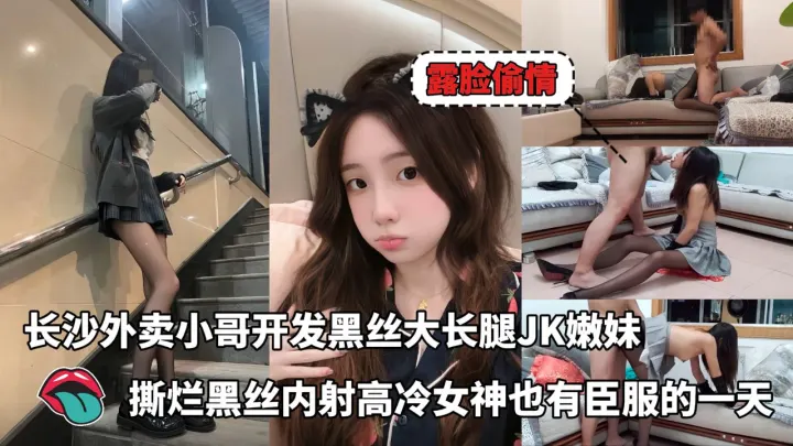 长沙外卖小哥开发黑丝大长腿JK嫩妹撕烂黑丝内射高冷女神也有臣服的一天