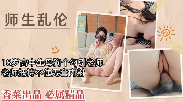 【师生乱伦】18岁高中生母狗勾引老师，老师把持不住无套内射