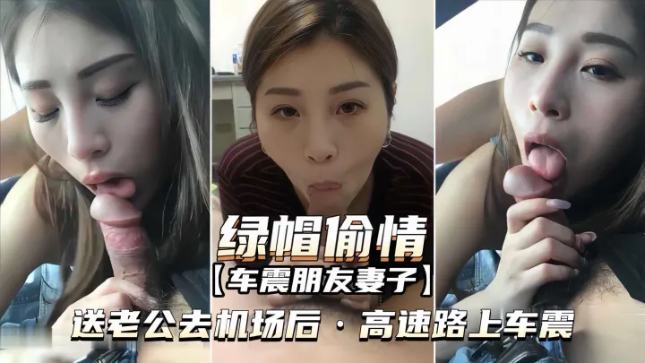【绿帽偷情-车震朋友妻子】送老公去机场后，高速路上车震