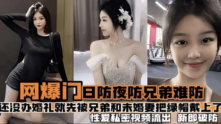 【热门事件】日防夜放兄弟难防 结婚前夕被兄弟和未婚妻把绿帽带上了