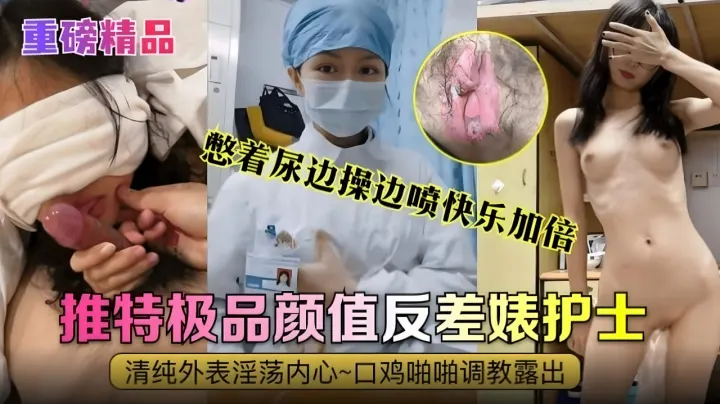 重磅精品推特极品颜值反差婊护士清纯外表内心淫荡不堪口交啪啪调教露出憋着尿边操边喷快乐加倍