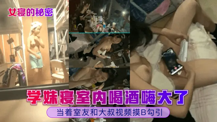 学妹寝室内喝酒嗨大了当着室友和大叔视频摸B勾引