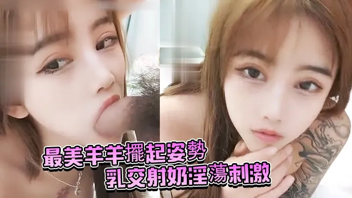 最美羊羊擺起姿勢乳交射奶淫蕩刺激