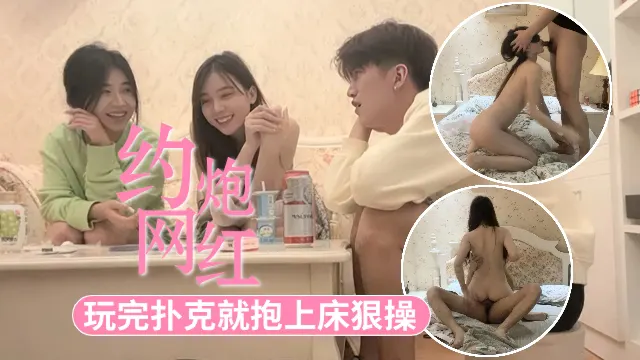 【约炮嫩妹】约炮平面模特抖音小网红，先玩扑克调节气氛，时机到了上床狠狠爆操