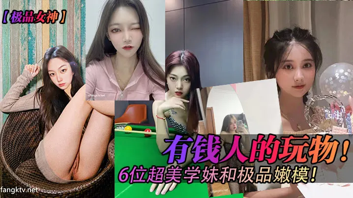 有钱人的玩物!6位超美学妹和极品嫩模!