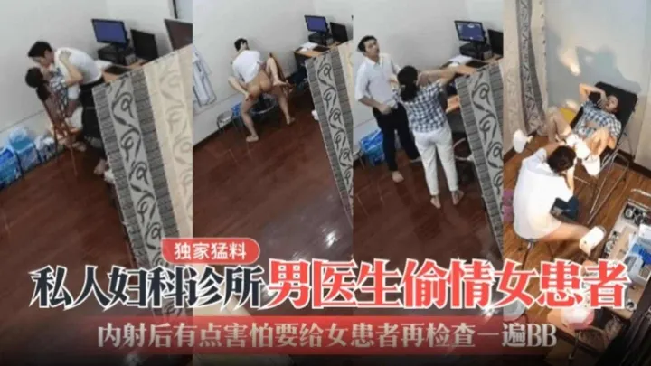 【独家猛料】私人妇科诊所男医生偷情女患者，内射后有点害怕要给女患者再检查一下BB