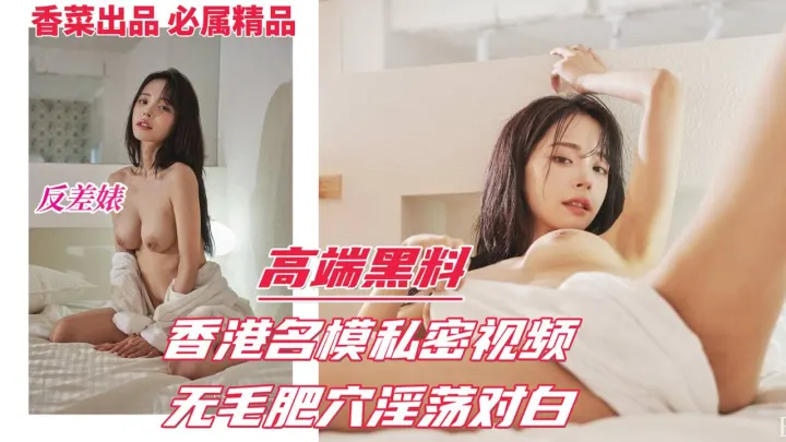 高端黑料反差婊！香港名模私密视频流出，无毛肥穴淫荡对白！