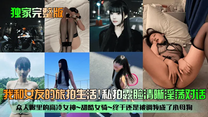 【独家完整版】我和女友的旅拍生活！众人眼里的高冷女神~甜酷女骑~终于还是被调教成了小母狗！私拍露脸清晰淫荡对话！