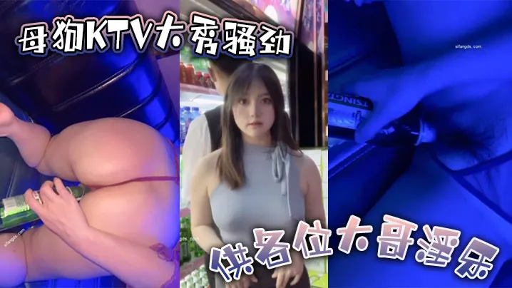 母狗KTV大秀骚劲 供各位大哥淫乐  用到啤酒瓶的那一刻起 我知道今晚这逼不弄烂是下不来台了