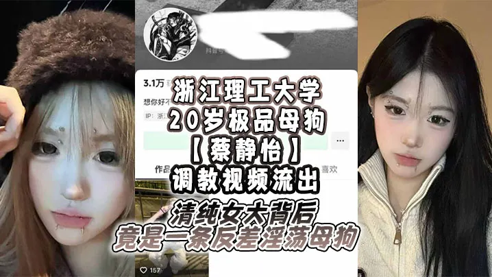 浙江理工大学20岁极品母狗【蔡静怡】调教视频流出，清纯女大背后竟是一条反差淫荡母狗！