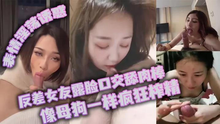 反差女友露脸口交舔棒  像母狗一样疯狂榨精  表情淫荡诱惑