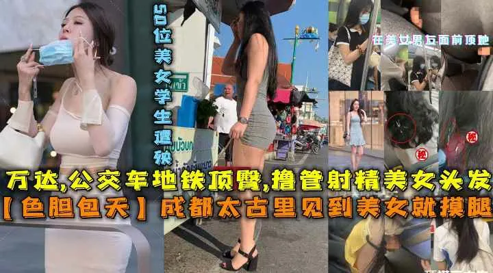 成都太古里见到美女就摸腿万达公交车地铁顶臀橹管射精美女头发