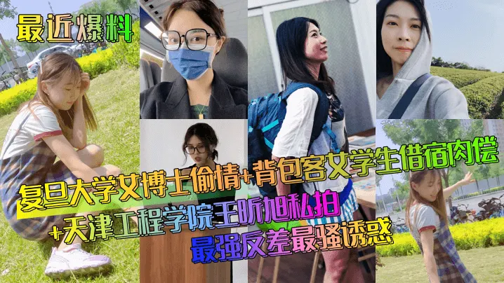 最近爆料复旦大学女博士偷情+背包客文学生借宿肉偿+天津工程学院王昕旭私拍最强反差最骚诱惑