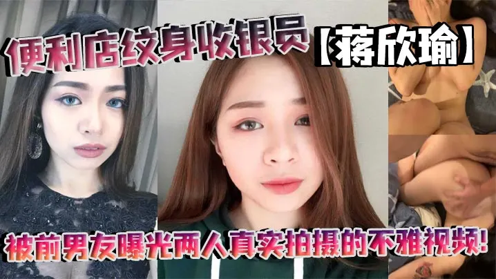 便利店纹身收银员【蒋欣瑜】被前男友曝光两人真实拍摄的不雅视频！