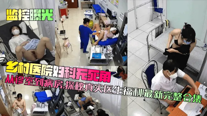 监控曝光乡村医院妇科无死角从诊室到病房探秘真实医.生福利最新完整合集