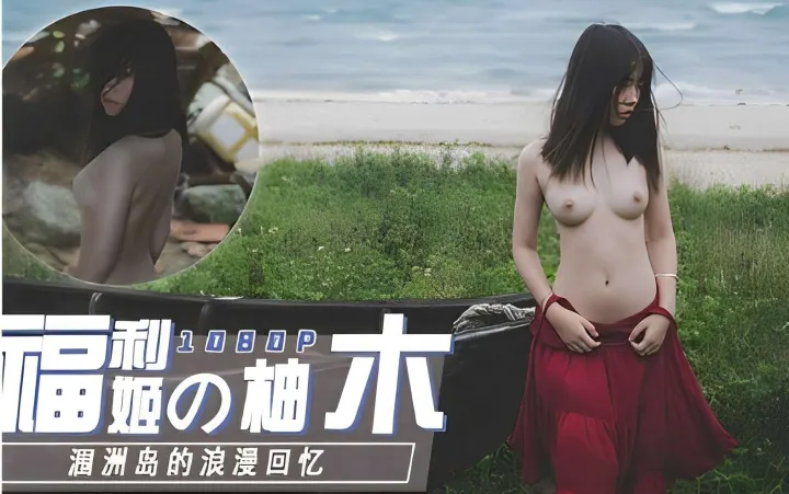 福利姬推荐柚木的涠洲岛浪漫私拍流出