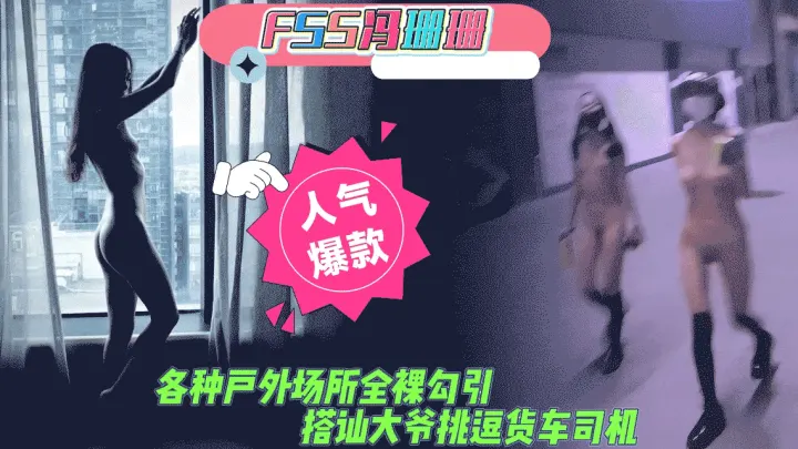 人前露出FSS冯珊珊各种户外场所全裸勾引搭讪老大爷夜晚挑逗货车司机