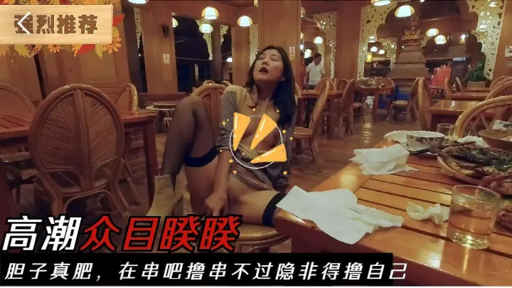 这他妈光天化日朗朗乾坤的，美女撸串喝酒药效发作下体发骚，竟在酒吧裸露下体喷水