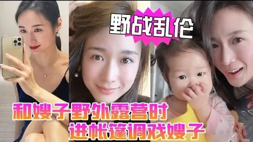 野战乱伦和嫂子野外露营时进帐篷调戏嫂子