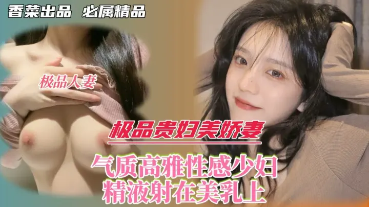 极品贵妇美娇妻！气质高雅性感少妇！精液射在美乳上