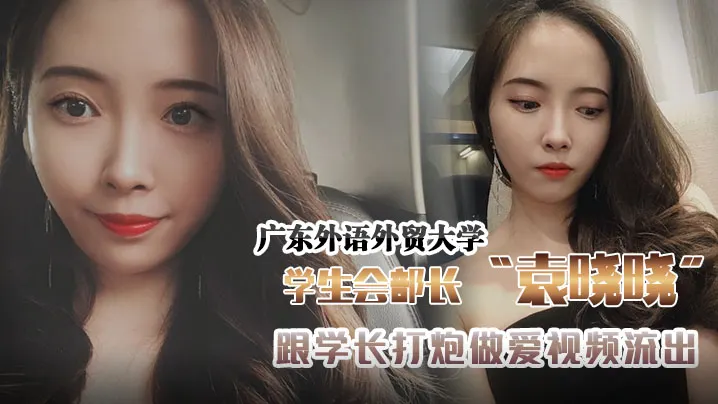广东外语外贸大学学生会组织部部长袁晓晓跟学长打炮.做爱视频流出