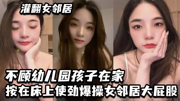 灌翻女邻居不顾幼儿园孩子在家按在床上使劲爆操女邻..居大屁股