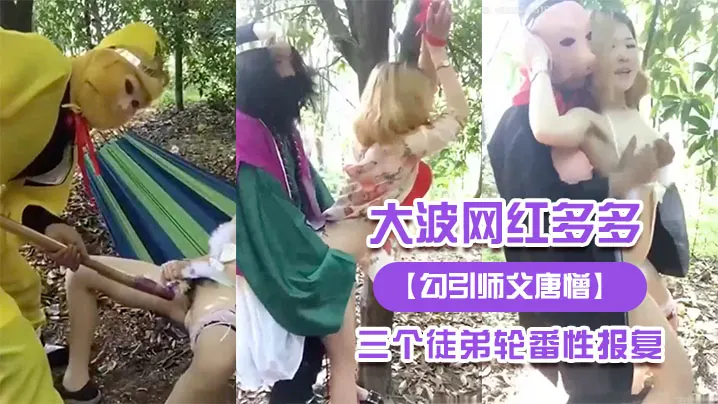 勾引师父唐憎大波网红多多被三个徒弟轮番性报复..