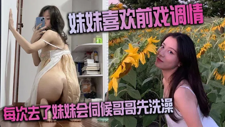 妹妹喜欢前戏调情家里很多妹妹的情趣每次去了妹妹会.伺候哥哥先洗澡很不错的妹子