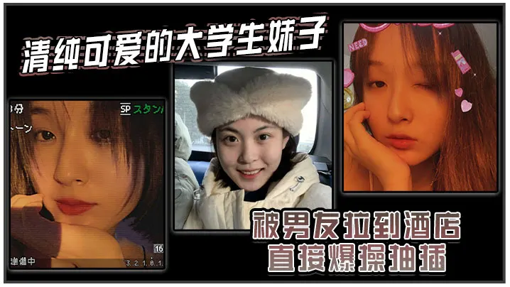 清纯可爱的大学生妹子被男友拉到酒店直接爆操抽插强.制操到高潮妹子即爽快又疼的被操哭了