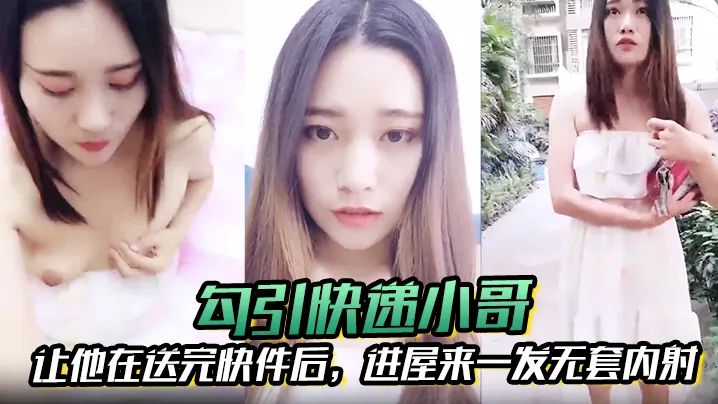 勾引快递小哥让他在送完快件后进屋来一发无套内射.