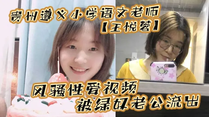 贵州遵义小学语文老师王悦蓉风骚性爱视频被绿奴老公.流出表面上的人民教师私下发起骚来不输任何人