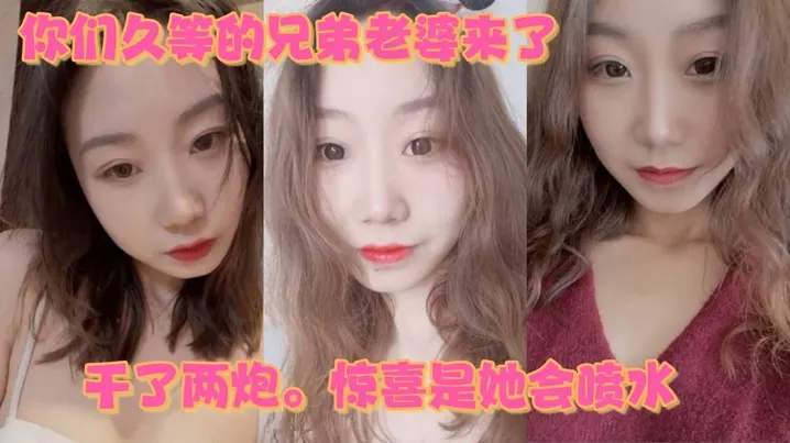 你们久等的兄弟老婆来了就在昨晚干了两炮惊喜是她会.喷水