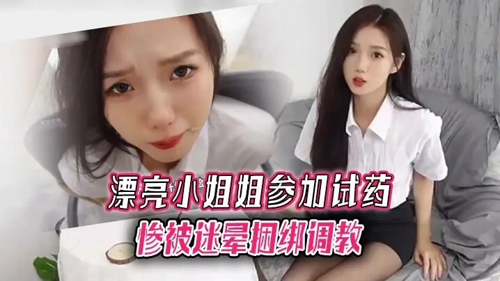 漂亮小姐姐参加试药惨被迷晕捆绑调教.