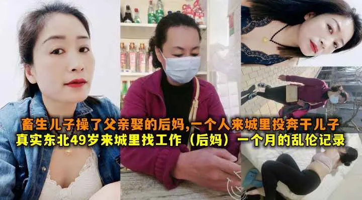 真实东北49岁来城里找工作(后妈)一个月的乱伦记录，畜生儿子操了父亲娶的后妈一个人来城里投奔干儿子报复当年之仇。