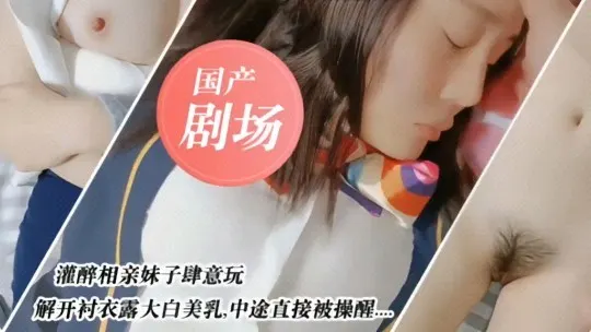 国产剧情灌醉相亲妹子肆意玩弄国产剧情.